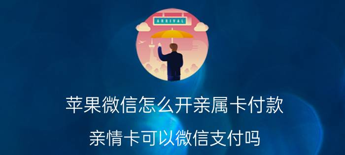 苹果微信怎么开亲属卡付款 亲情卡可以微信支付吗？